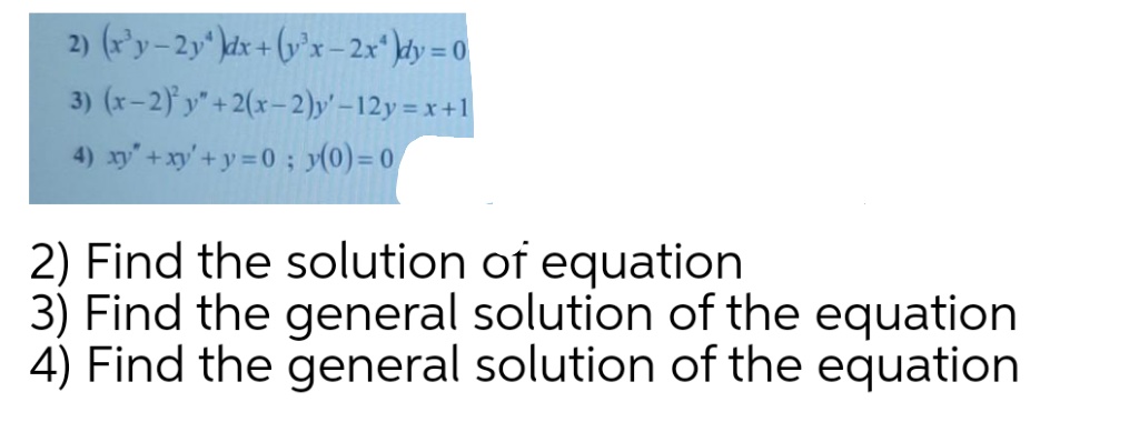2) (x'y-2y* kdx + (y°x – 2x* kty = 0
3) (x-2) y"+2(x-2)y' –12y = x +1
4) xy+xy'+y =0; y(0) = 0
2) Find the solution of equation
3) Find the general solution of the equation
4) Find the general solution of the equation
