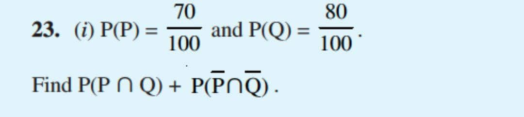 70
80
23. (i) P(P) =
and P(Q) =
100
100
Find P(PNQ) + P(PNQ).