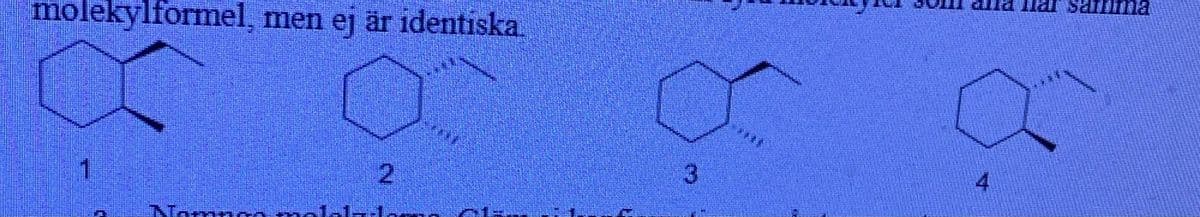 lar samma
molekylformel, men ej är identiska.
21
3
4
Namn
1-lor
