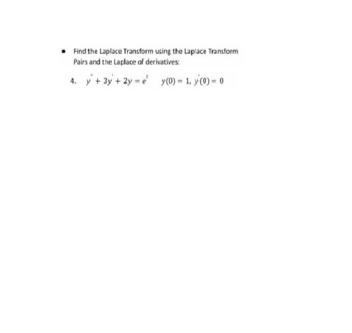 Find the Laplace Transform using the Laplace Transform
Pairs and the Laplace of derivatives:
4. y+ 3y + 2y = e y(0) = 1, y(0) = 0
