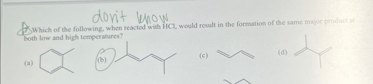 don't know
Which of the following, when reacted with HCl, would result in the formation of the same major product at
both low and high temperatures?
(a)
(b)
(c)
(d)