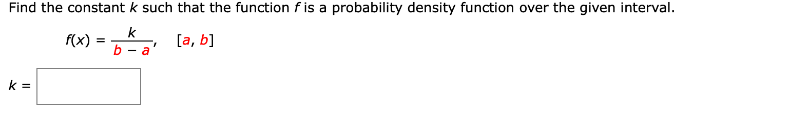 Find the constant k such that the function f is a probability density function over the given interval.
k
f(x)
[а, b]
b — а
k =
