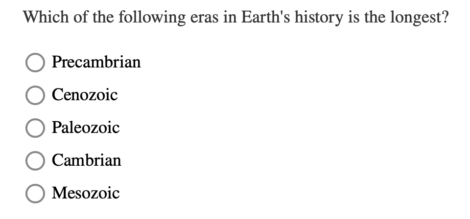 Which of the following eras in Earth's history is the longest?
Precambrian
Cenozoic
Paleozoic
Cambrian
O Mesozoic
