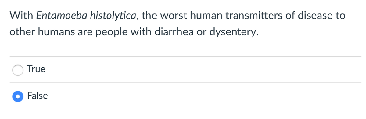With Entamoeba histolytica, the worst human transmitters of disease to
other humans are people with diarrhea or dysentery.
True
False