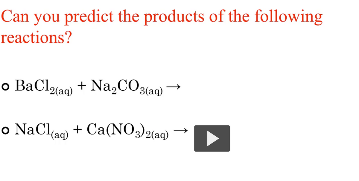 Can you predict the products of the following
reactions?
o BaCl2(a0) + Na,CO3(aq)
o NaClag) + Ca(NO3)2(aq)
→D

