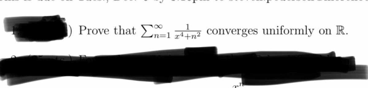 Prove that 1² converges uniformly on R.
Σ
n=1 x4+n²