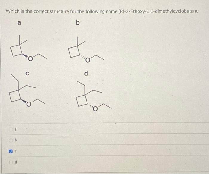 Which is the correct structure for the following name (R)-2-Ethoxy-1,1-dimethylcyclobutane
a
b
To
✔C
U
P
C
d