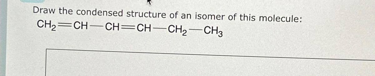 Draw the condensed structure of an isomer of this molecule:
CH₂ CH-CH=CH CH₂ CH3
