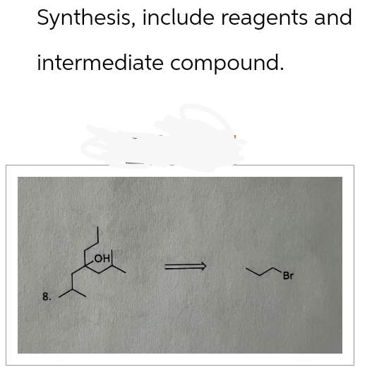 Synthesis, include reagents and
intermediate compound.
8.
LOH
Br