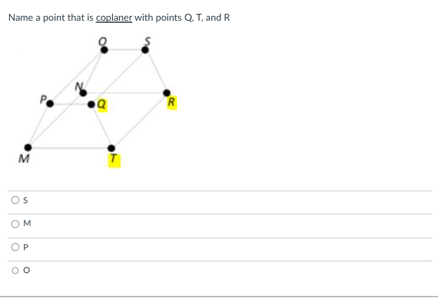 Name a point that is coplaner with points Q, T, and R
S
M
S
OM
P
O
Q
R