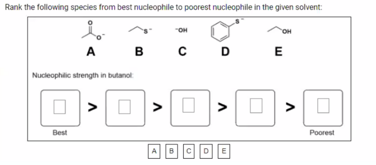 Rank the following species from best nucleophile to poorest nucleophile in the given solvent:
но.
но,
A
B
D
Nucleophilic strength in butanol:
>
>
Best
Poorest
A
B
C|D
