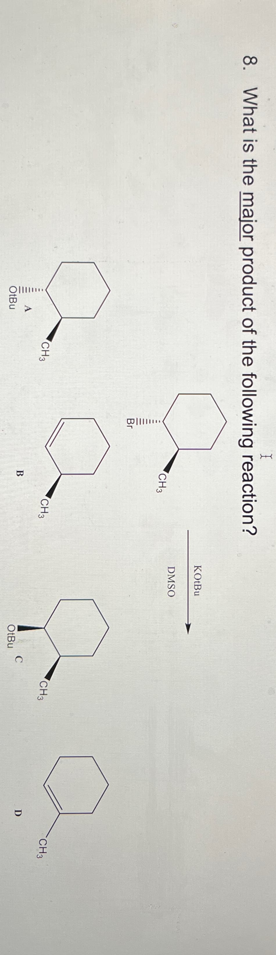 I
8. What is the major product of the following reaction?
A
OtBu
KOtBu
CH3
DMSO
CH3
B
CH3
CH3
C
OtBu
D
CH3