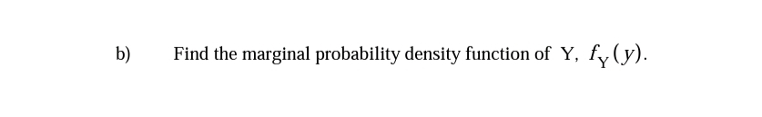 b)
Find the marginal probability density function of Y, fy(y).
