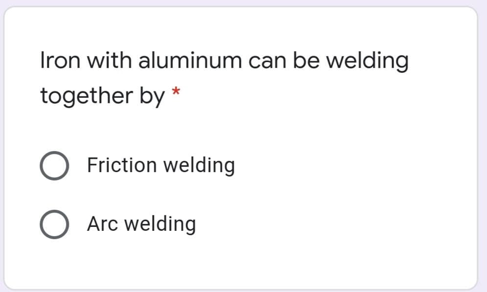 Iron with aluminum can be welding
together by *
Friction welding
Arc welding
