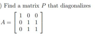 Find a matrix P that diagonalizes
1 0 0
