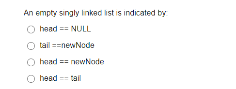 An empty singly linked list is indicated by:
head == NULL
tail ==newNode
head == newNode
O head == tail
