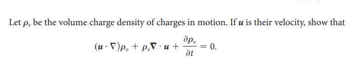 Let p, be the volume charge density of charges in motion. If u is their velocity, show that
ap,
(u. V)p, + p₂Vu+ = 0.
at