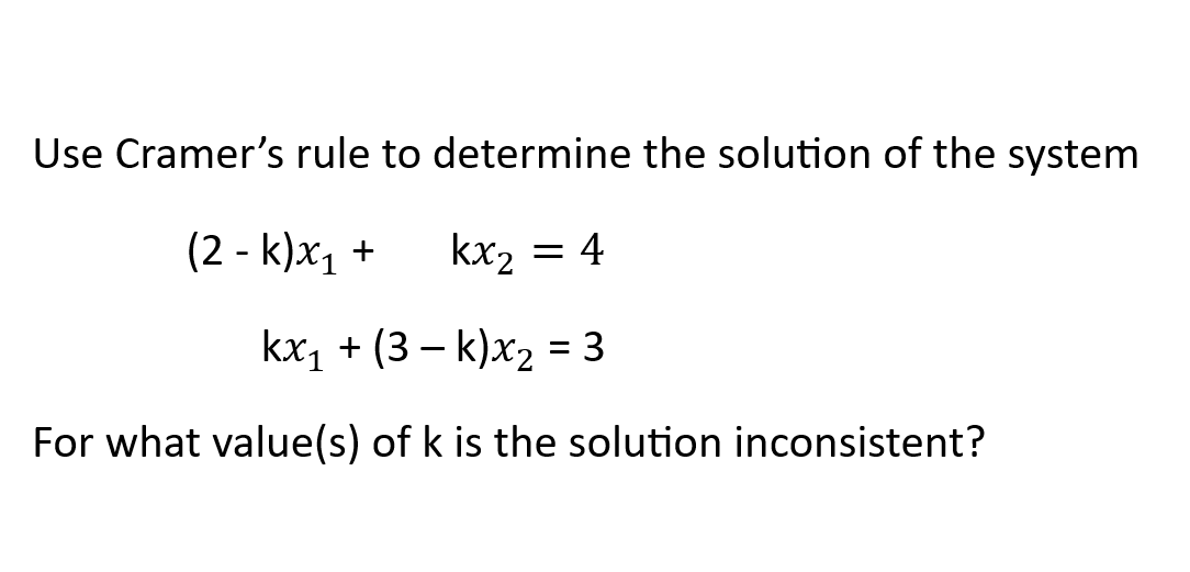 Use Cramer's rule to determine the solution of the system
(2-k)x₁+ kx2
= 4
kx₁ + (3 — k)x₂ = 3
For what value(s) of k is the solution inconsistent?