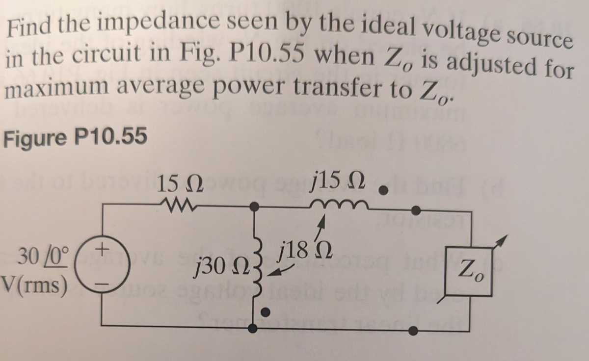 Find the impedance seen by the ideal voltage source
in the circuit in Fig. P10.55 when Z, is adjusted for
maximum average power transfer to Zo.
Figure P10.55
– 15Ω
30/0° +
V(rms)
j30 ΩΣ
j15 2. (d
N.
j18 Ώ
Zo