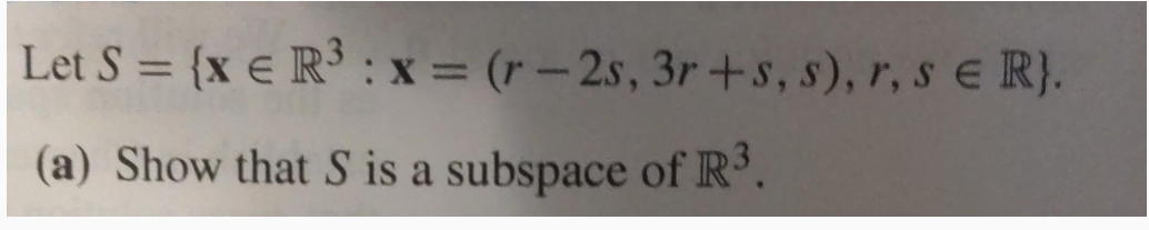 Let S = (x € R³: x=(r-2s, 3r+s, s), r, s = R}.
(a) Show that S is a subspace of R³.