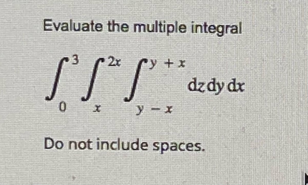 Evaluate the multiple integral
S³ S² S³²
+x
dz dy dx
Do not include spaces.