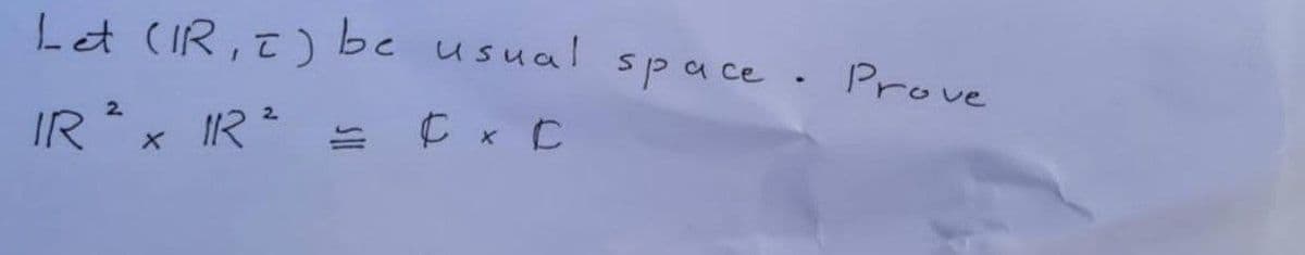 Let (IR, I) be usual space
space. Prove
IR ² x 1
IR ² =
= Cx C
X
