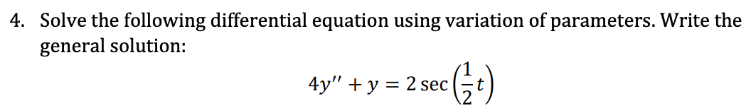 4. Solve the following differential equation using variation of parameters. Write the
general solution:
4y"+y=2 sec (t)