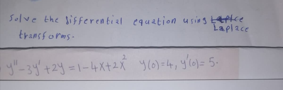 Solve the sifferential equetion using tftce
Laplace
transforms-
y"-3y'+2y=1-4X+2X y(0)=4,y'10)= 5-
