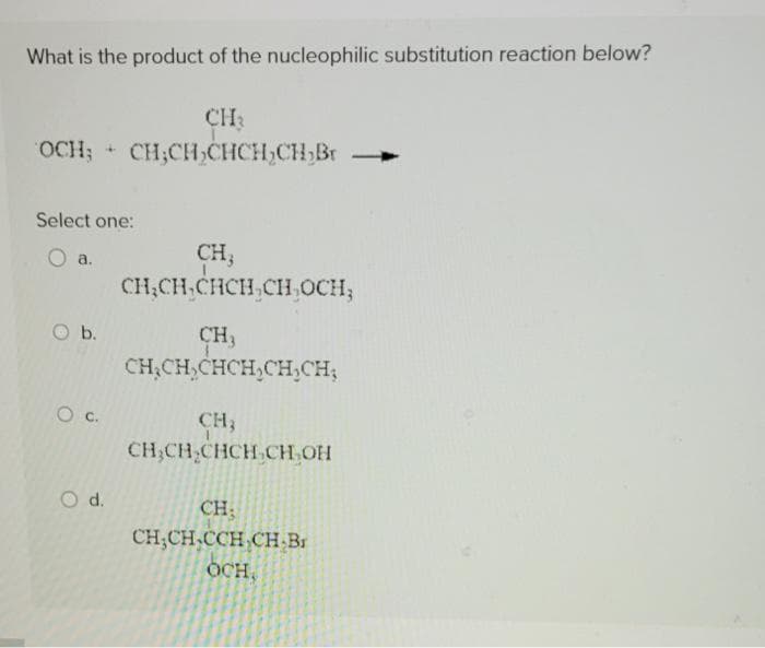 What is the product of the nucleophilic substitution reaction below?
CH₂
OCH; CH₂CH₂CHCH₂CH₂Br
Select one:
O a.
O b.
O C.
O d.
CH,
CH₂CH₂CHCH₂CH OCH;
CH₂
CH₂CH₂CHCH₂CH₂CH₂
CH₂
CH₂CH₂CHCH CH₂OH
CH;
CH₂CH₂CCH CH Br
OCH,