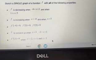 Sketch a SINGLE graph of a function with all of the following properties
•
.
.
.
is decreasing when 4<<l and when
1<x<5
is increasing when x<- and when x>5
(-4)-0, 1-0 (5)-0
is concave up when >) -2ad
174)-0
DELL
Apr 11