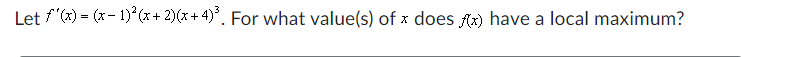 Let f'(x) = (x-1)(x+2)(x+4)³. For what value(s) of x does f(x) have a local maximum?