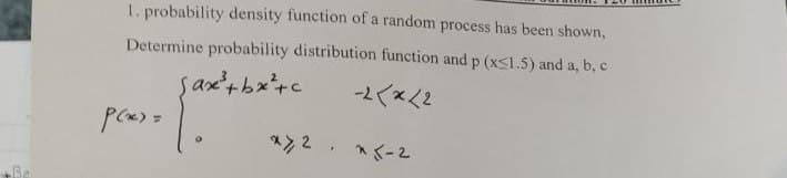 1. probability density function of a random process has been shown,
Determine probability distribution function and p (x≤1.5) and a, b, c
Sax²+bx²+c
-2<×12.
P(x)=
*72. *5-2