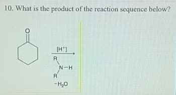 10. What is the product of the reaction sequence below?
[HT]
R
N-H
R
-H₂O