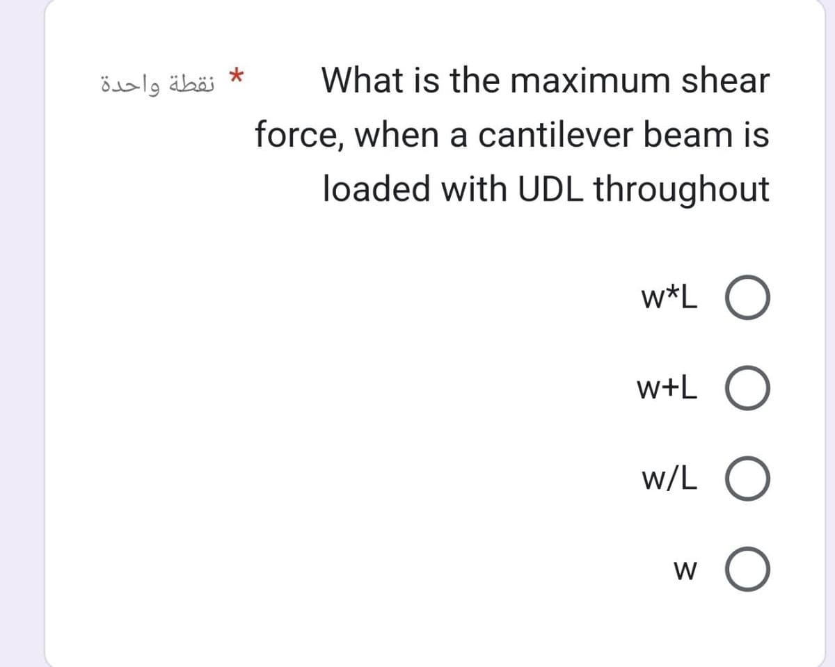 نقطة واحدة
*
What is the maximum shear
force, when a cantilever beam is
loaded with UDL throughout
w*L O
w+L O
W/L ○
W