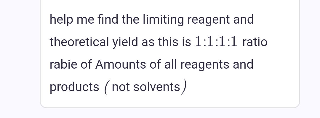 help me find the limiting reagent and
theoretical yield as this is 1:1:1:1 ratio
rabie of Amounts of all reagents and
products (not solvents)