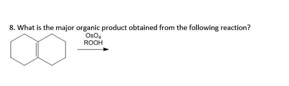 8. What is the major organic product obtained from the following reaction?
OSO4
ROOH