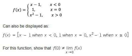 x-1,
x < 0
f(x) = 1,
x=0
(x²-1,
x>0
Can also be displayed as:
f(x) [x 1 when x < 0, 1 when x = 0, x² 1 when x ≥ 0]
For this function, show that f(0) # lim f(x)
x →0