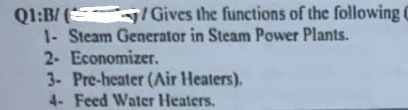 Q1:B/ (3
5/ Gives the functions of the following C
1- Steam Generator in Steam Power Plants.
2- Economizer.
3- Pre-heater (Air Heaters).
4- Feed Water Heaters.