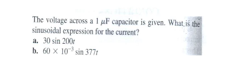 The voltage across a 1 µF capacitor is given. What iś the
sinusoidal expression for the current?
a. 30 sin 2001
b. 60 x 10 sin 377t
