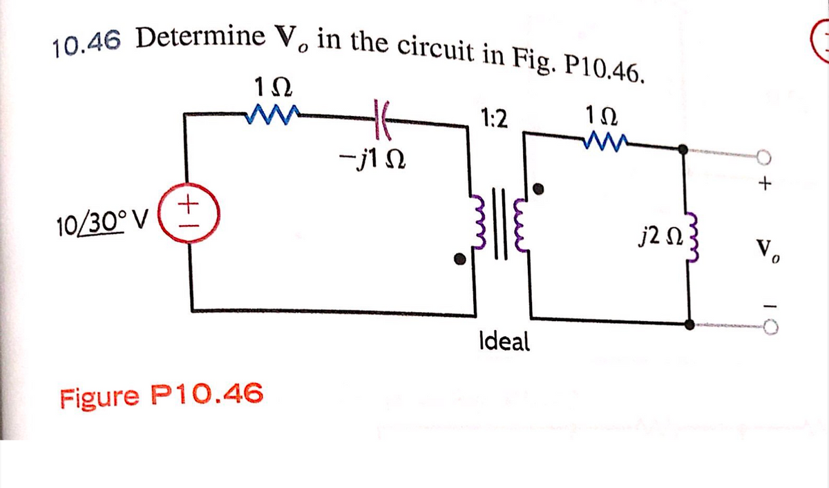 10.46 Determine V, in the circuit in Fig. P10.46.
10
1:2
10
-j1 N
10/30° V
j2 n
V,
Ideal
Figure P10.46
IO
