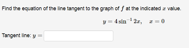 Find the equation of the line tangent to the graph of f at the indicated x value.
y = 4 sin 2x,
x = 0
Tangent line: y =
