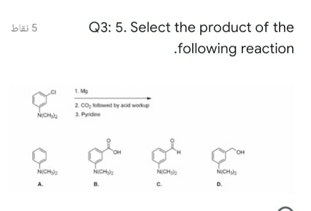 bläi 5
Q3: 5. Select the product of the
.following reaction
1. Mg
2. co, followed by acid workup
3. Pyridine
NICH)2
он
NICH2
NCH2
NICH)2
A.
В.
C.
D.
