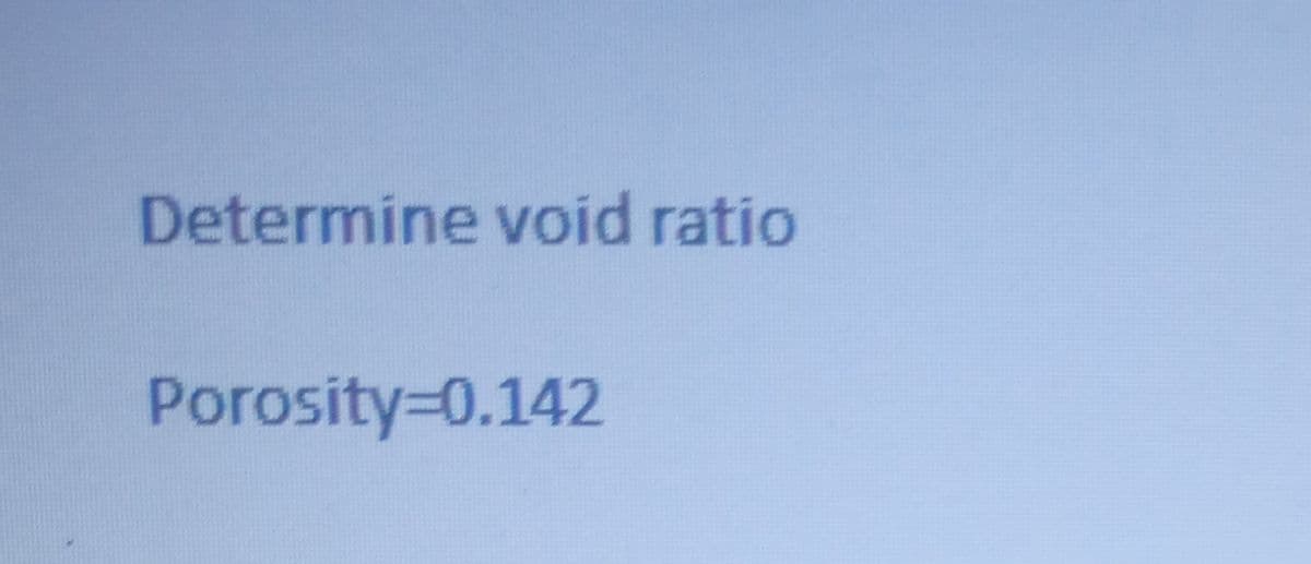 Determine void ratio
Porosity=0.142