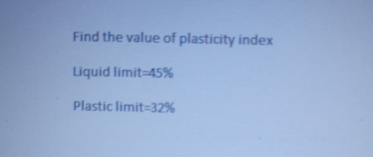 Find the value of plasticity index
Liquid limit-45%
Plastic limit=32%