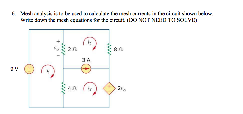6. Mesh analysis is to be used to calculate the mesh currents in the circuit shown below.
Write down the mesh equations for the circuit. (DO NOT NEED TO SOLVE)
+
9 V
+
Vo
292
8 Ω
3 A
www
+
4Ω
13
2Vo