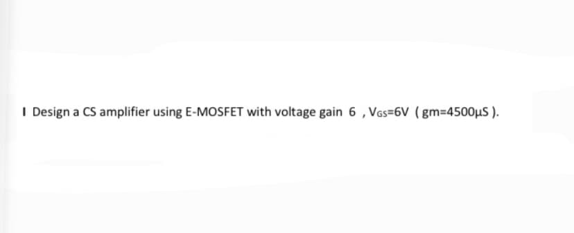 I Design a CS amplifier using E-MOSFET with voltage gain 6 , VGs=6V (gm=4500µS ).
