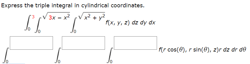 Express the triple integral in cylindrical coordinates.
x² + y2
f(x, y, z) dz dy dx
3x – x2
f(r cos(0), r sin(0), z)r dz dr d0
