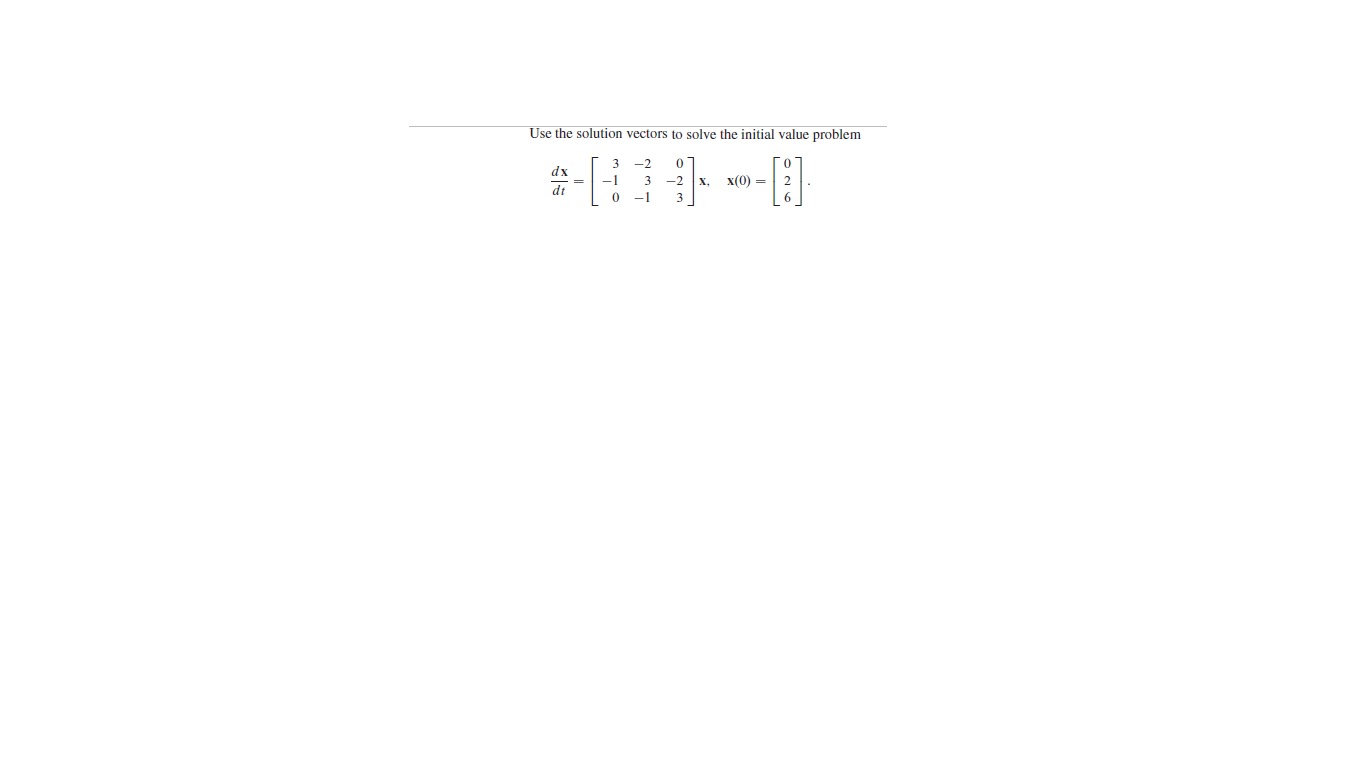 Use the solution vectors to solve the initial value problem
-2
dx
-1
3
-2
х,
x(0) =
dt
-1
3
