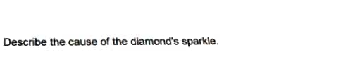 Describe the cause of the diamond's sparkle.
