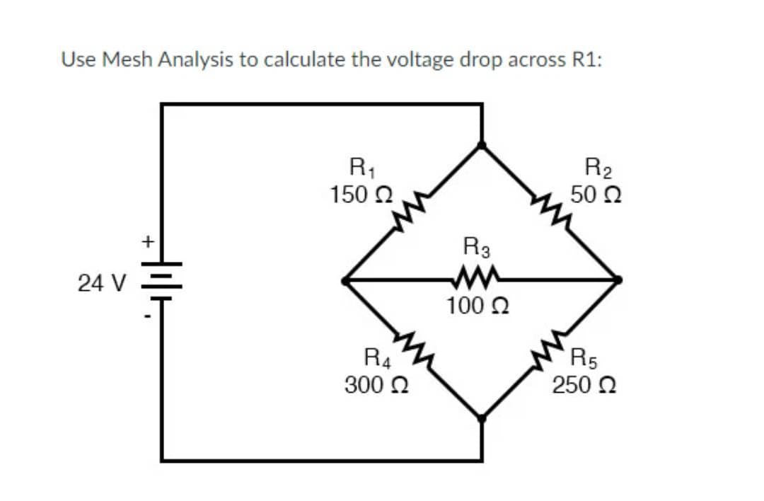 Use Mesh Analysis to calculate the voltage drop across R1:
R1
150 2.
R2
50 2
+
R3
24 V
100 2
R4
R5
250 2
300 2
